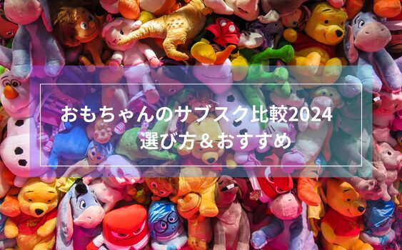 おもちゃサブスク比較2024：選び方＆おすすめ